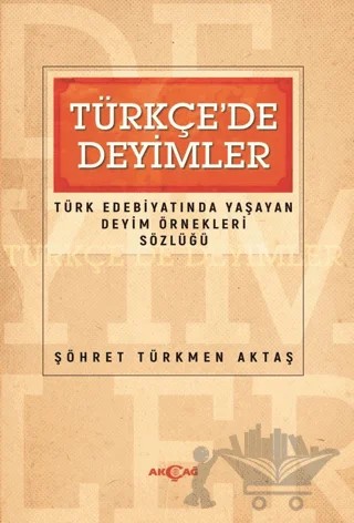 Türkçede Deyimler - Türk Edebiyatında Yaşayan Deyim Örnekleri Sözlüğü – Şöhret Türkmen Aktaş – Akçağ Yayınları kitap kapağı