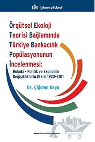 Örgütsel Ekoloji Teorisi Bağlamında Türkiye Bankacılık Popülasyonunun İncelenmesi: Hukuki, Politik ve Ekonomik Değişikliklerin Etkisi 1923-2011 – Çiğdem Kaya – Türkmen Kitabevi kitap kapağı