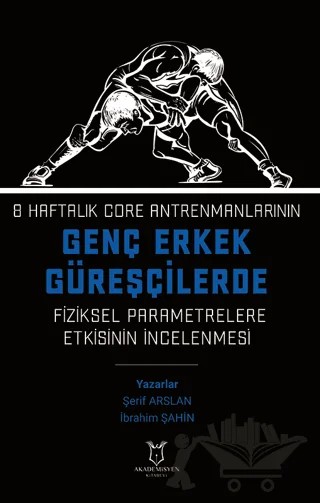 8 Haftalık Core Antrenmanlarının Genç Erkek Güreşçilerde Fiziksel Parametrelere Etkisinin İncelenmesi – Şerif Arslan, İbrahim Şahin – Akademisyen Kitabevi kitap kapağı