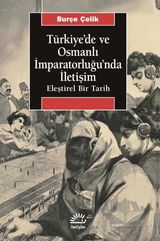 Türkiye'de ve Osmanlı İmparatorluğu'nda İletişim – Burçe Çelik – İletişim Yayınevi kitap kapağı
