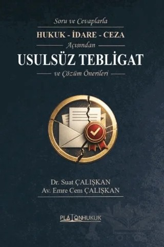 Soru ve Cevaplarla Hukuk - İdare - Ceza Açısından Usulsüz Tebligat ve Çözüm Önerileri – Suat Çalışkan, Emre Cem Çalışkan – Platon Hukuk kitap kapağı