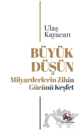 Büyük Düşün Milyarderlerin Zihin Gücünü Keşfet – Kolektif – Ati Yayınları kitap kapağı