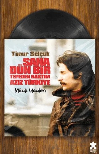Sana Dün Bir Tepeden Baktım Aziz Türkiye - Müzik Yazıları – Timur Selçuk – Eksik Parça Yayınları kitap kapağı