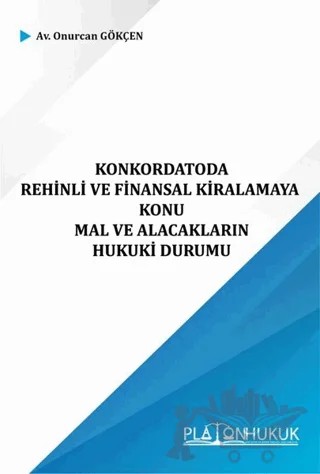 Konkordatoda Rehinli ve Finansal Kiralamaya Konu ve Mal ve Alacakların Hukuki Durumu – Onurcan Gökçen – Platon Hukuk kitap kapağı