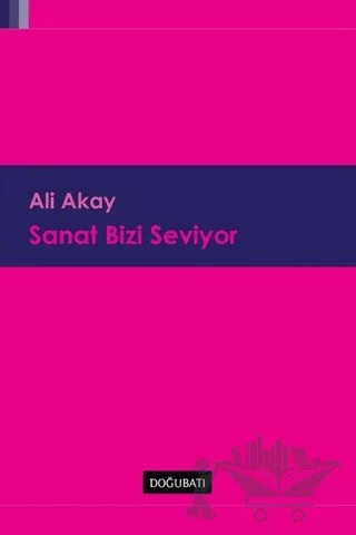 Sanat Bizi Seviyor – Ali Akay – Doğu Batı Yayınları kitap kapağı
