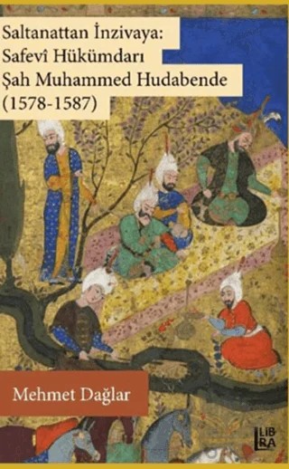 Saltanattan İnzivaya: Safevi Hükümdarı Şah Muhammed Hudabende (1578-1587) – Mehmet Dağlar – Libra Yayınları kitap kapağı