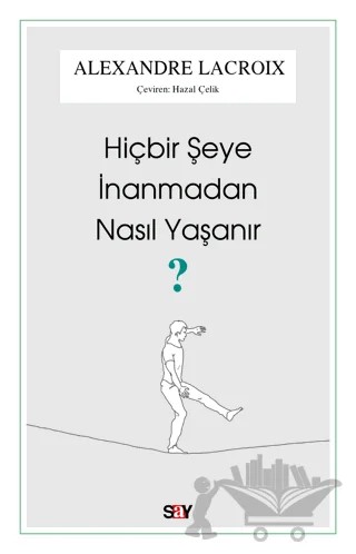 Hiçbir Şeye İnanmadan Nasıl Yaşanır? – Alexandre Lacroix – Say Yayınları kitap kapağı