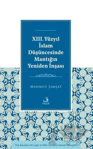XIII. Yüzyıl İslam Düşüncesinde Mantığın Yeniden İnşası – Mahmut Şımşat – Fecr Yayınları kitap kapağı