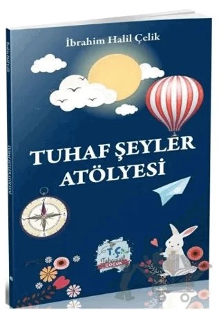 Tuhaf Şeyler Atölyesi – İbrahim Halil Çelik – Tahayyül Çocuk Yayınları kitap kapağı