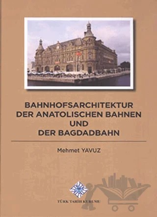 Bahnhofsarchitektur der Anatolischen Bahnen und der Bagdadbahn – Mehmet Yavuz – Türk Tarih Kurumu Yayınları kitap kapağı