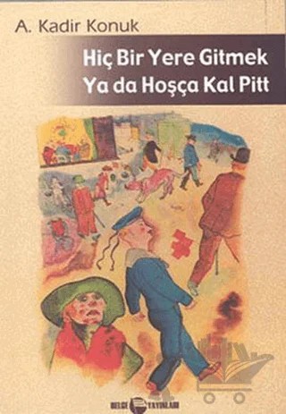Hiç Bir Yere Gitmek Ya da Hoşçakal Pitt – A. Kadir Konuk – Belge Yayınları kitap kapağı