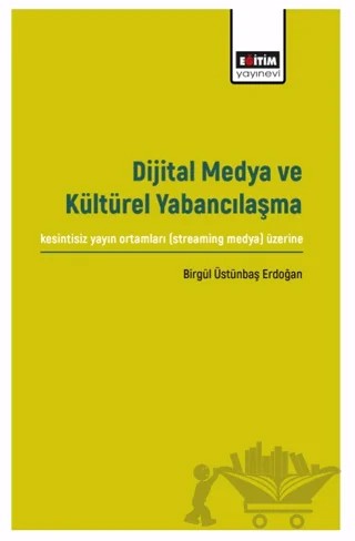 Dijital Medya ve Kültürel Yabancılaşma – Birgül Üstünbaş Erdoğan – Eğitim Yayınevi - Bilimsel Eserler kitap kapağı