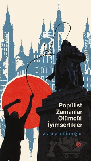 Popülist Zamanlar Ölümcül İyimserlikler – Atasoy Müftüoğlu – Mahya Yayınları kitap kapağı