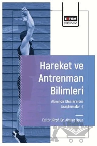 Hareket ve Antrenman Bilimleri Alanında Uluslararası Araştırmalar - I – Ahmet Uzun, Ali Kâmil Güngör, Yahya Yıldırım, Rıdvan Ergin, Ebru Ceviz, Ayşegül Çelik, Gürkan Tokgöz, İbrahim Karatün – Eğitim Yayınevi - Bilimsel Eserler kitap kapağı
