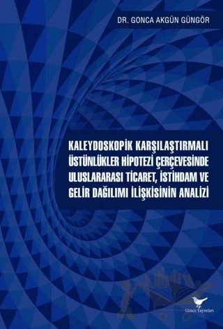 Kaleydoskopik Karşılaştırmalı Üstünlükler Hipotezi Çerçevesinde Uluslararası Ticaret, İstihdam ve Gelir Dağılımı İlişkisinin Analizi – Gonca Akgün Güngör – Günce Yayınları kitap kapağı