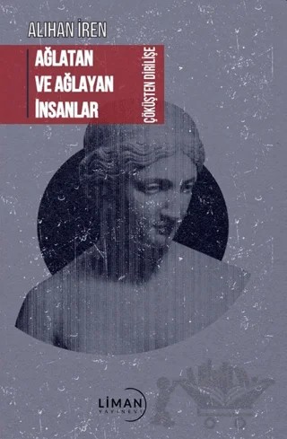 Ağlatan ve Ağlayan İnsanlar Çöküşten Dirilişe – Alihan İren – Liman Yayınevi kitap kapağı