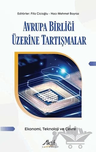 Avrupa Birliği Üzerine Tartışmalar - Ekonomi Teknoloji ve Çevre – Hacı Mehmet Boyraz, Filiz Cicioğlu – Aktif Yayınevi kitap kapağı