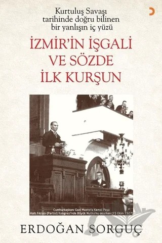 Kurtuluş Savaşı Tarihinde Doğru Bilinen Bir Yanlışın İç Yüzü İzmir’in İşgali ve Sözde İlk Kurşun – Erdoğan Sorguç – Cinius Yayınları kitap kapağı