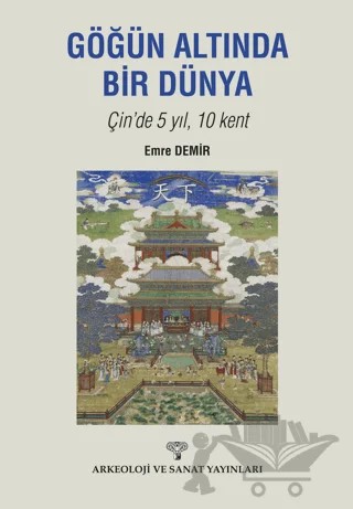 Göğün Altında Bir Dünya Çin'de 5 Yıl 10 Kent – Emre Demir – Arkeoloji ve Sanat Yayınları kitap kapağı
