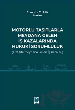 Motorlu Taşıtlarla Meydana Gelen İş Kazalarında Hukuki Sorumluluk (Trafikte Meydana Gelen İş Kazaları) – Ebru Nur Turan – Adalet Yayınevi kitap kapağı
