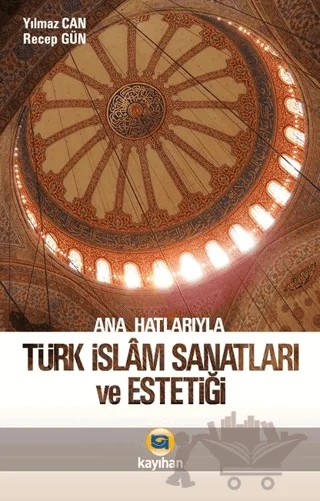 Ana Hatlarıyla Türk İslam Sanatları ve Estetiği – Recep Gün, Yılmaz Can – Kayıhan Yayınları kitap kapağı