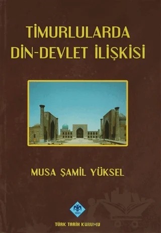 Timurlularda Din-Devlet İlişkisi – Musa Şamil Yüksel – Türk Tarih Kurumu Yayınları kitap kapağı