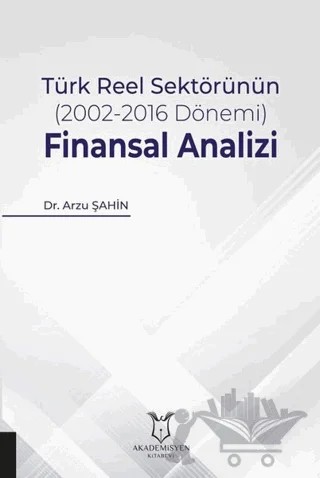 Türk Reel Sektörünün (2002-2016 Dönemi) Finansal Analizi – Arzu Şahin – Akademisyen Kitabevi kitap kapağı