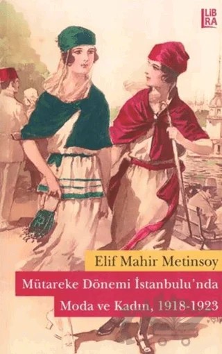 Mütareke Dönemi İstanbulu’nda Moda ve Kadın (1918-1923) – Elif Mahir Metinsoy – Libra Yayınları kitap kapağı