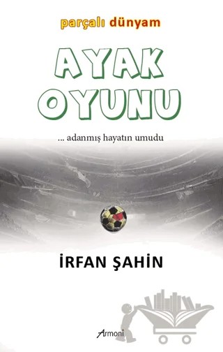 Ayak Oyunu Parçalı Dünyam – İrfan Şahin – Armoni Yayıncılık kitap kapağı