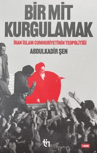 Bir Mit Kurgulamak – İran İslam Cumhuriyetinin Teopolitiği – Abdulkadir Şen – Tin Yayınları kitap kapağı