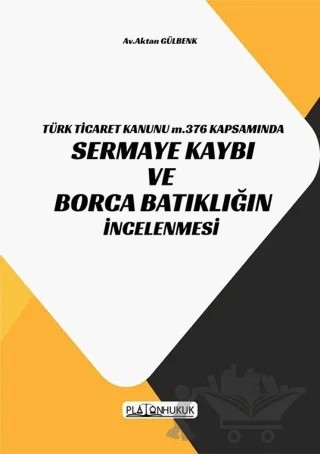 Türk Ticaret Kanunu m.376 Kapsamında Sermaye Kaybı ve Borca Batıklığın İncelenmesi – Aktan Gülbenk – Platon Hukuk kitap kapağı