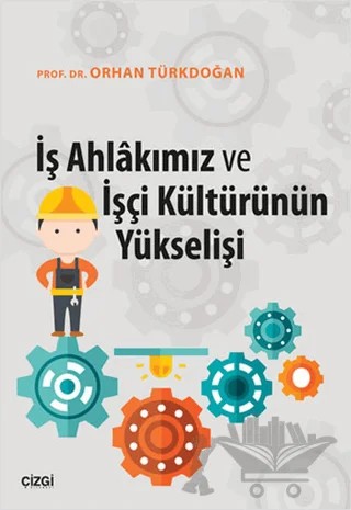 İş Ahlakımız ve İşçi Kültürünün Yükselişi – Orhan Türkdoğan – Çizgi Kitabevi Yayınları kitap kapağı