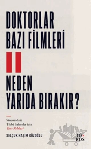 Doktorlar Bazı Filmleri Neden Yarıda Bırakır? – Selçuk Haşim Gözoğlu – Toros Yayınları kitap kapağı
