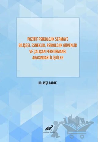 Pozitif Psikolojik Sermaye Bilişsel Esneklik, Psikolojik Güvenlik Ve Çalışan Performansı Arasındaki İlişkiler – Ayşe Badak – Paradigma Akademi Yayınları kitap kapağı