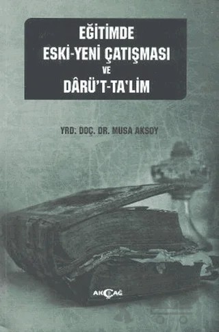 Eğitimde Eski - Yeni Çatışması ve Darü’t-Ta’lim – Sacide Uslu – Akçağ Yayınları kitap kapağı
