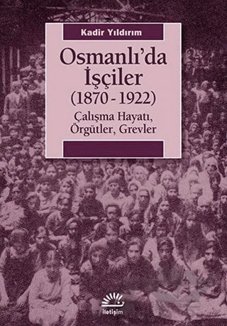 Osmanlı’da İşçiler (1870-1922) – Kadir Yıldırım – İletişim Yayınevi kitap kapağı