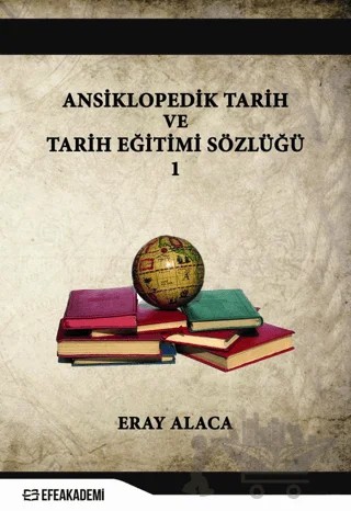 Ansiklopedik Tarih ve Tarih Eğitimi Sözlüğü 1 – Eray Alaca – Efe Akademi Yayınları kitap kapağı