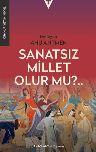 Sanatsız Bir Millet Olur Mu? – Ahu Antmen – Tarih Vakfı Yurt Yayınları kitap kapağı