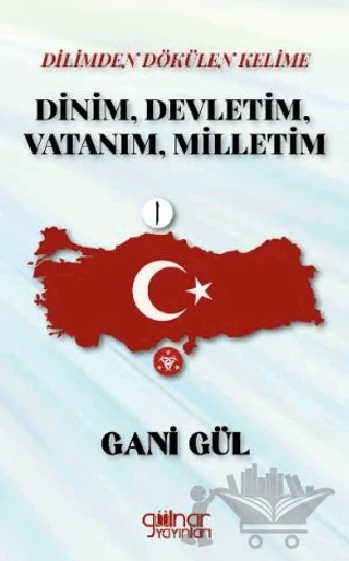 Dilimden Dökülen Kelime Dinim, Devletim, Vatanım, Milletim – Gani Gül – Gülnar Yayınları kitap kapağı