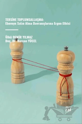 Tersine Toplumsallaşma: Ebeveyn Satın Alma Davranışlarına Ergen Etkisi – Nurcan Yücel, Ülkü Demir Yılmaz – Gazi Kitabevi kitap kapağı