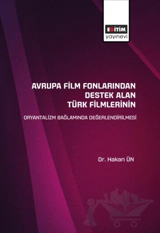 Avrupa Film Fonlarından Destek Alan Türk Filmlerinin Oryantalizm Bağlamında Değerlendirilmesi – Hakan Ün – Eğitim Yayınevi - Bilimsel Eserler kitap kapağı