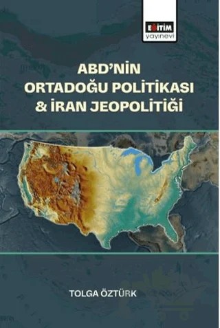 ABD’nin Ortadoğu Politikası & İran Jeopolitiği – Tolga Öztürk – Eğitim Yayınevi - Bilimsel Eserler kitap kapağı