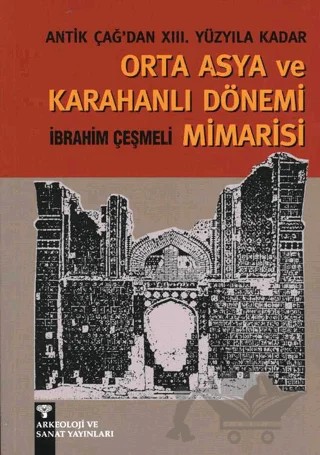 Antik Çağ'dan XIII. Yüzyıla kadar Orta Asya ve Karahanlı Mimarisi – İbrahim Çeşmeli – Arkeoloji ve Sanat Yayınları kitap kapağı