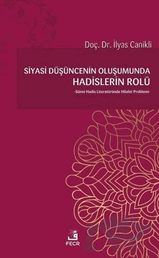 Siyasi Düşüncenin Oluşumunda Hadislerin Rolü – İlyas Canikli – Fecr Yayınları kitap kapağı