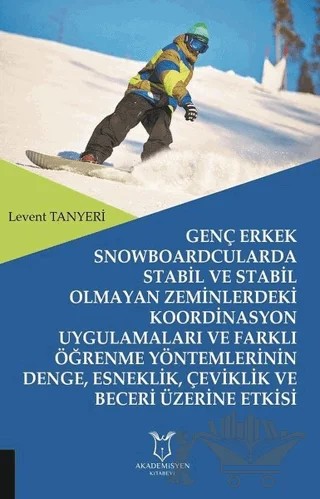 Genç Erkek Snowboardcularda Stabil ve Stabil Olmayan Zeminlerdeki Koordinasyon Uygulamaları ve Farklı Öğrenme Yöntemlerinin Denge, Esneklik, Çeviklik ve Beceri Üzerine Etkisi – Levent Tanyeri – Akademisyen Kitabevi kitap kapağı