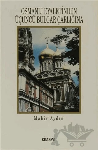 Osmanlı Eyaletinden Üçüncü Bulgar Çarlığına – Mahir Aydın – Kitabevi Yayınları kitap kapağı