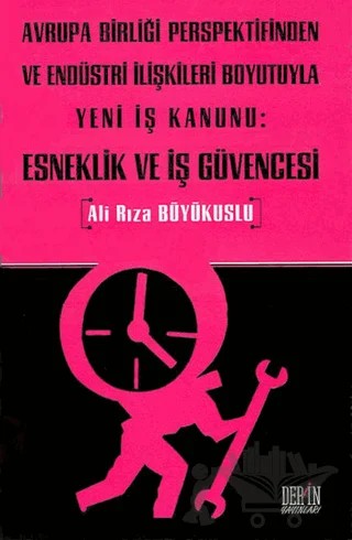 Avrupa Birliği Perspektifinden ve Endüstri İlişkileri Boyutuyla Yeni İş Kanunu: Esneklik ve İş Güvencesi – Ali Rıza Büyükuslu – Derin Yayınları kitap kapağı