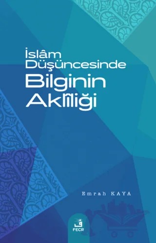 İslam Düşüncesinde Bilginin Akliliği – Emrah Kaya – Fecr Yayınları kitap kapağı