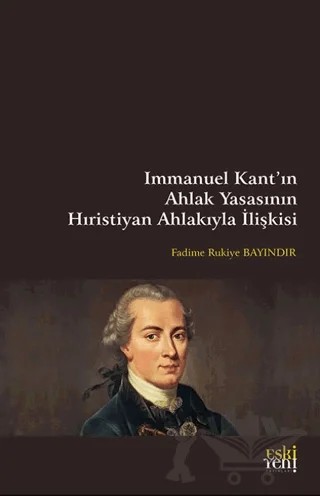 Immanuel Kant’ın Ahlak Yasasının Hıristiyan Ahlakıyla İlişkisi – Fadime Rukiye Bayındır – Eski Yeni Yayınları kitap kapağı