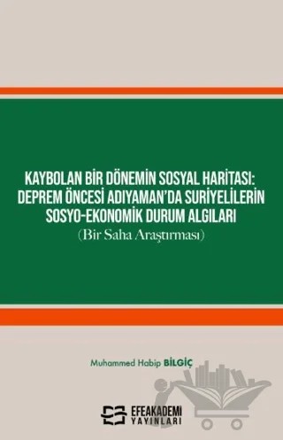 Kaybolan Bir Dönemin Sosyal Haritası: Deprem Öncesi Adıyaman’da Suriyelilerin Sosyo-Ekonomik Durum Algıları (Bir Saha Araştırması) – Muhammed Habip Bilgiç – Efe Akademi Yayınları kitap kapağı